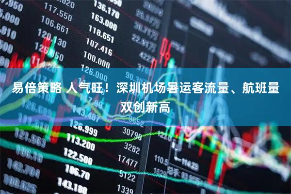 易倍策略 人气旺！深圳机场暑运客流量、航班量双创新高