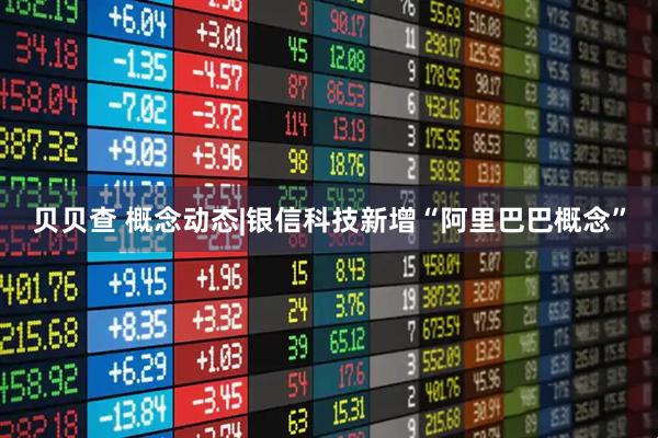 贝贝查 概念动态|银信科技新增“阿里巴巴概念”