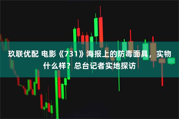 玖联优配 电影《731》海报上的防毒面具，实物什么样？总台记者实地探访
