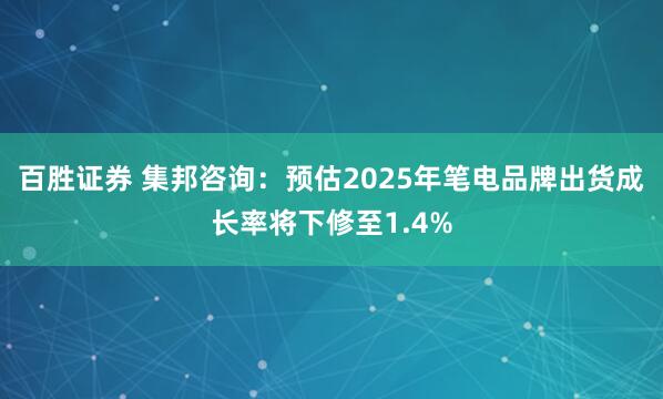 百胜证券 集邦咨询：预估2025年笔电品牌出货成长率将下修至1.4%