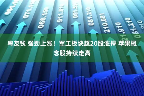 粤友钱 强劲上涨！军工板块超20股涨停 苹果概念股持续走高