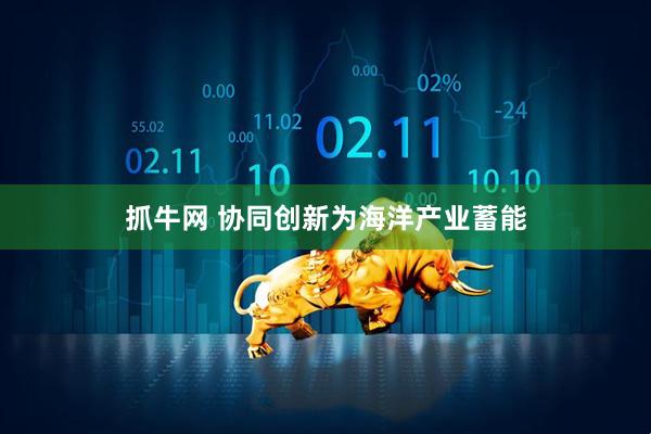 抓牛网 协同创新为海洋产业蓄能