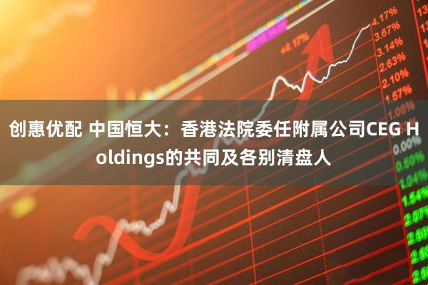 创惠优配 中国恒大：香港法院委任附属公司CEG Holdings的共同及各别清盘人