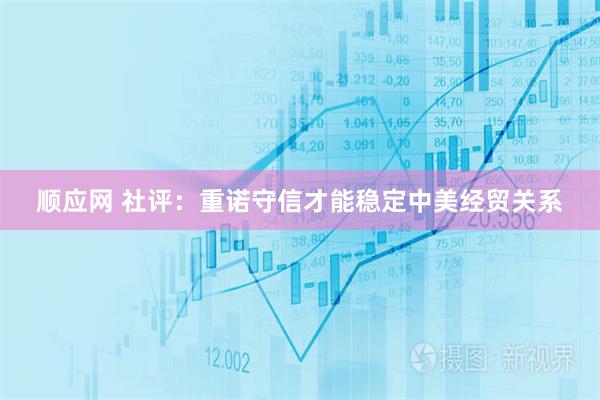 顺应网 社评：重诺守信才能稳定中美经贸关系