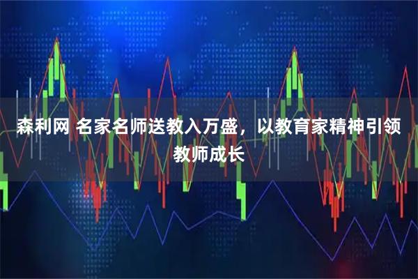 森利网 名家名师送教入万盛，以教育家精神引领教师成长