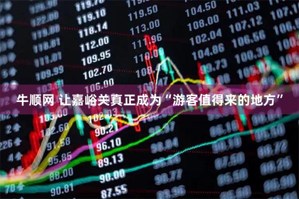 牛顺网 让嘉峪关真正成为“游客值得来的地方”