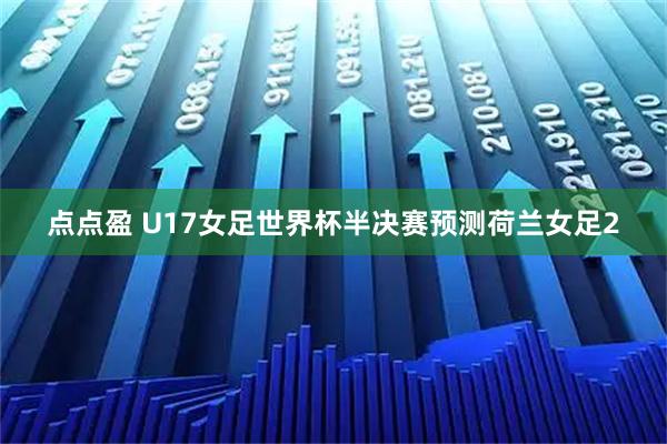 点点盈 U17女足世界杯半决赛预测荷兰女足2