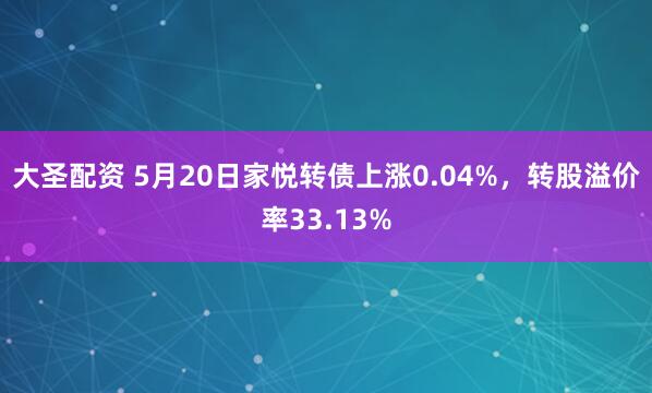 大圣配资 5月20日家悦转债上涨0.04%，转股溢价率33.13%