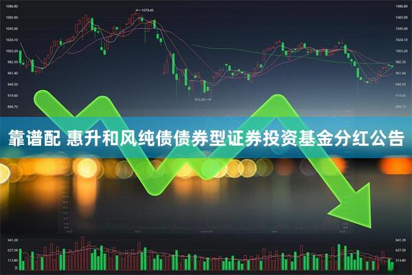 靠谱配 惠升和风纯债债券型证券投资基金分红公告