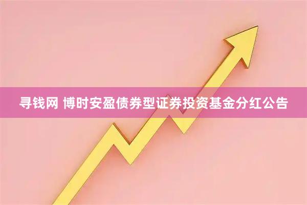 寻钱网 博时安盈债券型证券投资基金分红公告