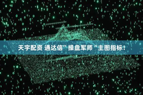 天宇配资 通达信”操盘军师“主图指标！
