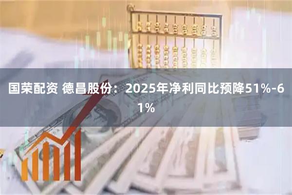 国荣配资 德昌股份：2025年净利同比预降51%-61%