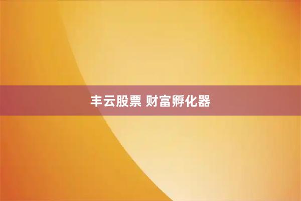 丰云股票 财富孵化器