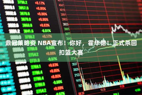 鼎冠策略资 NBA宣布！你好，霍华德！正式杀回扣篮大赛