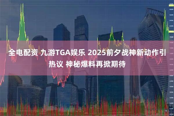 全电配资 九游TGA娱乐 2025前夕战神新动作引热议 神秘爆料再掀期待