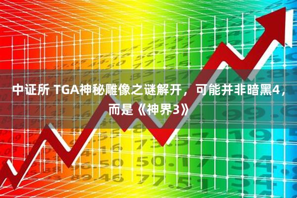 中证所 TGA神秘雕像之谜解开，可能并非暗黑4，而是《神界3》