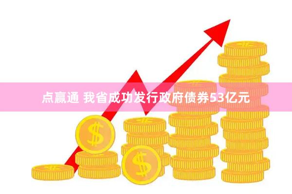 点赢通 我省成功发行政府债券53亿元