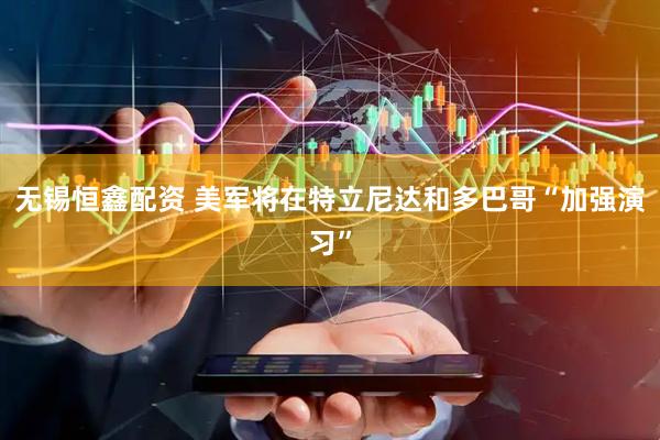 无锡恒鑫配资 美军将在特立尼达和多巴哥“加强演习”