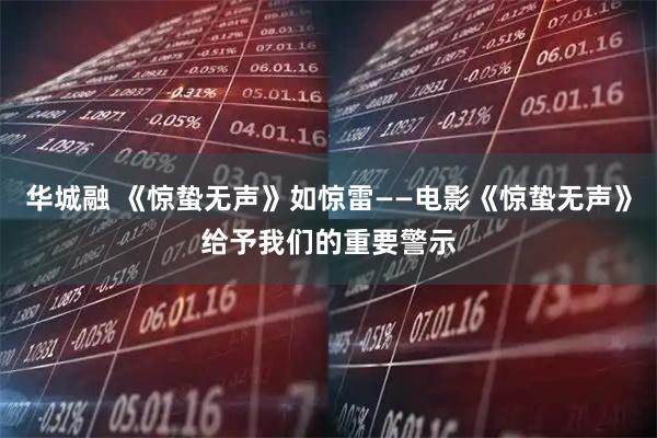 华城融 《惊蛰无声》如惊雷——电影《惊蛰无声》给予我们的重要警示