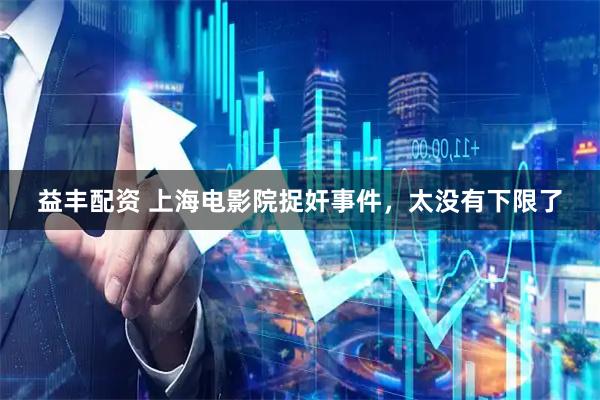 益丰配资 上海电影院捉奸事件，太没有下限了