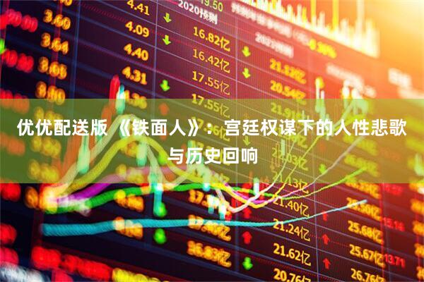 优优配送版 《铁面人》：宫廷权谋下的人性悲歌与历史回响