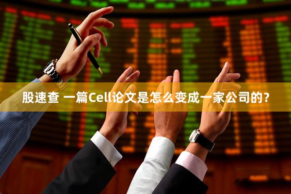 股速查 一篇Cell论文是怎么变成一家公司的？