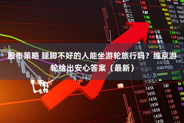 股市策略 腿脚不好的人能坐游轮旅行吗？维京游轮给出安心答案（最新）